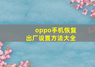 oppo手机恢复出厂设置方法大全