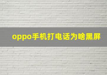 oppo手机打电话为啥黑屏