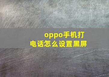 oppo手机打电话怎么设置黑屏