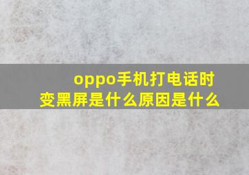 oppo手机打电话时变黑屏是什么原因是什么