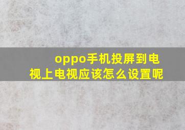 oppo手机投屏到电视上电视应该怎么设置呢