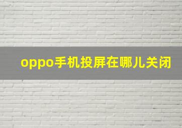 oppo手机投屏在哪儿关闭