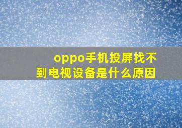 oppo手机投屏找不到电视设备是什么原因