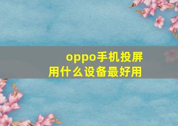 oppo手机投屏用什么设备最好用