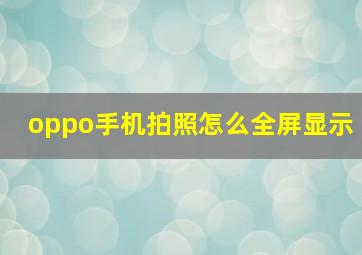 oppo手机拍照怎么全屏显示