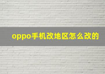 oppo手机改地区怎么改的