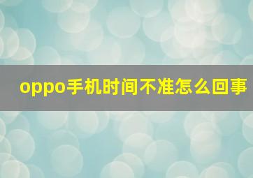 oppo手机时间不准怎么回事