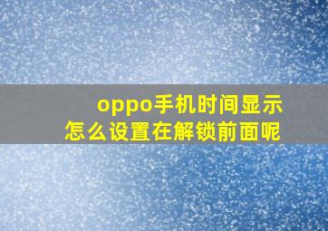 oppo手机时间显示怎么设置在解锁前面呢