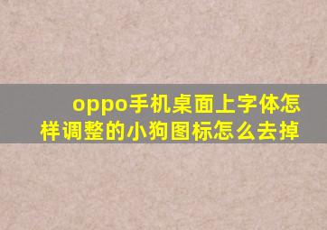 oppo手机桌面上字体怎样调整的小狗图标怎么去掉