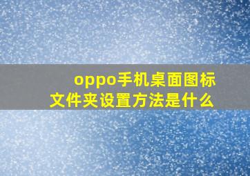 oppo手机桌面图标文件夹设置方法是什么