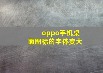 oppo手机桌面图标的字体变大