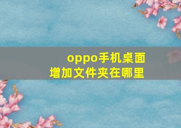 oppo手机桌面增加文件夹在哪里