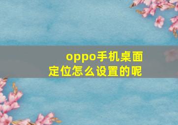 oppo手机桌面定位怎么设置的呢