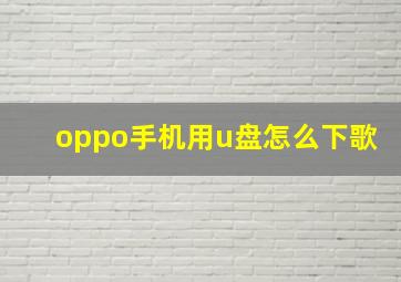 oppo手机用u盘怎么下歌