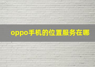 oppo手机的位置服务在哪