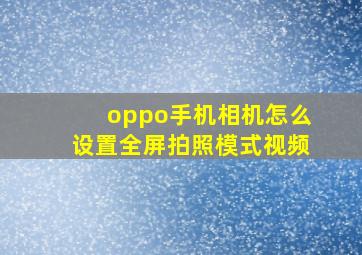 oppo手机相机怎么设置全屏拍照模式视频