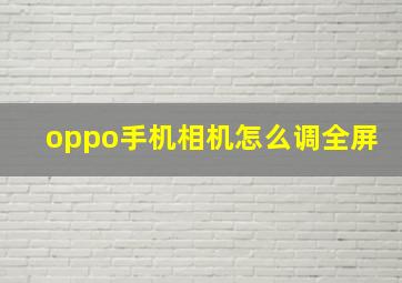 oppo手机相机怎么调全屏