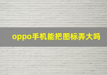 oppo手机能把图标弄大吗