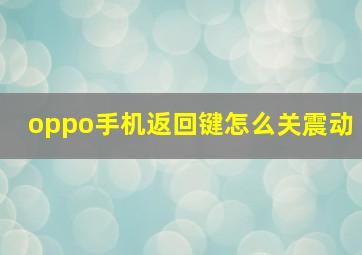 oppo手机返回键怎么关震动