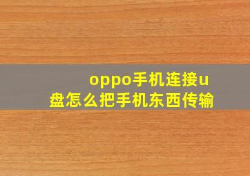 oppo手机连接u盘怎么把手机东西传输