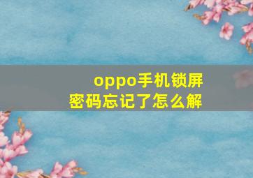 oppo手机锁屏密码忘记了怎么解