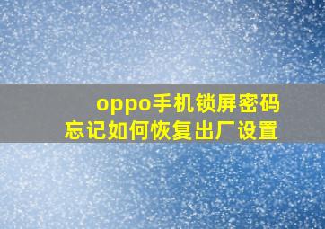 oppo手机锁屏密码忘记如何恢复出厂设置