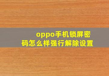 oppo手机锁屏密码怎么样强行解除设置