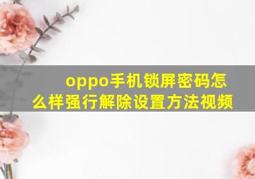 oppo手机锁屏密码怎么样强行解除设置方法视频