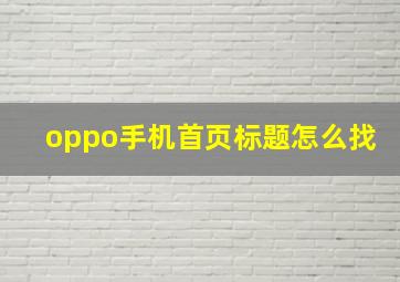 oppo手机首页标题怎么找