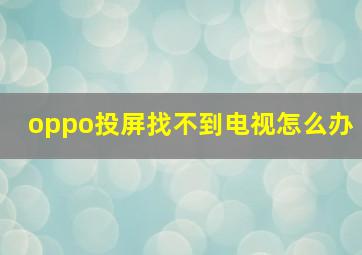 oppo投屏找不到电视怎么办