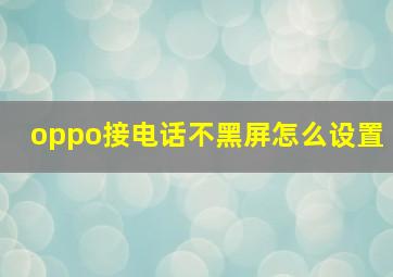 oppo接电话不黑屏怎么设置