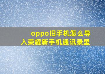 oppo旧手机怎么导入荣耀新手机通讯录里