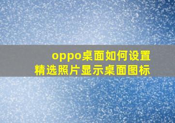 oppo桌面如何设置精选照片显示桌面图标