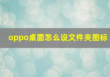 oppo桌面怎么设文件夹图标