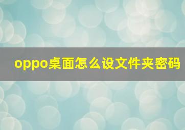 oppo桌面怎么设文件夹密码