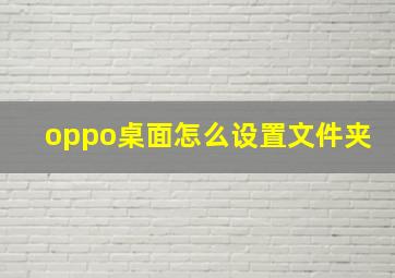 oppo桌面怎么设置文件夹