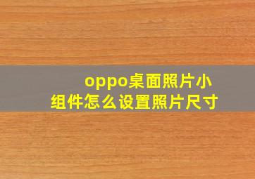 oppo桌面照片小组件怎么设置照片尺寸