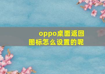 oppo桌面返回图标怎么设置的呢