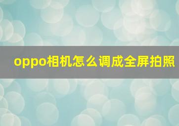 oppo相机怎么调成全屏拍照