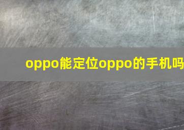 oppo能定位oppo的手机吗