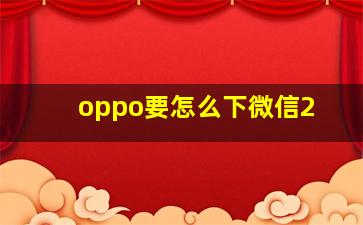 oppo要怎么下微信2