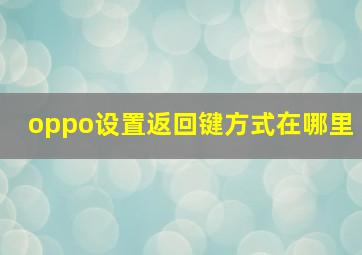 oppo设置返回键方式在哪里