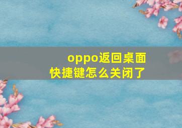 oppo返回桌面快捷键怎么关闭了