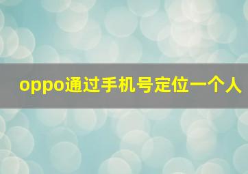 oppo通过手机号定位一个人