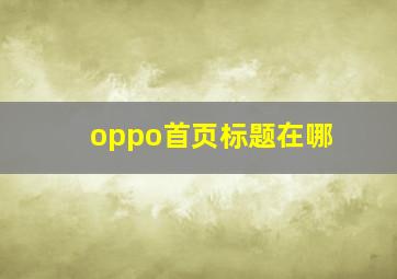 oppo首页标题在哪