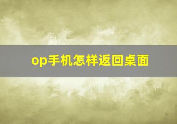 op手机怎样返回桌面