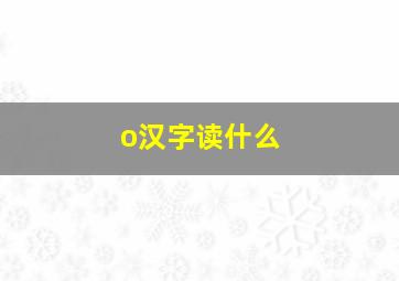 o汉字读什么