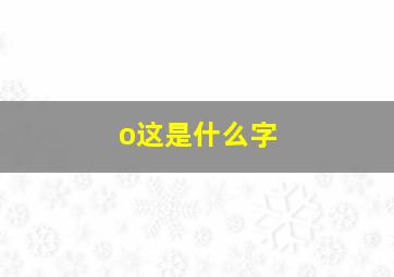 o这是什么字