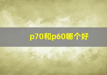 p70和p60哪个好