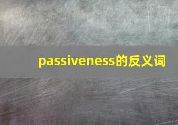 passiveness的反义词